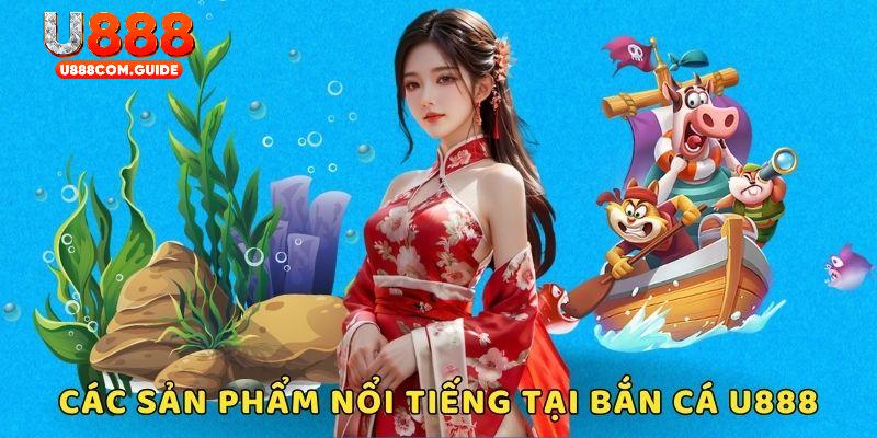 Những sản phẩm nổi tiếng tại bắn cá U888 không thể bỏ qua