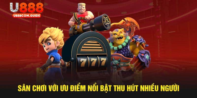 Sân chơi với ưu điểm nổi bật thu hút nhiều người tại U888